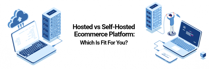 Hosted Vs Self-Hosted Ecommerce Platform: Which Is Fit for You?